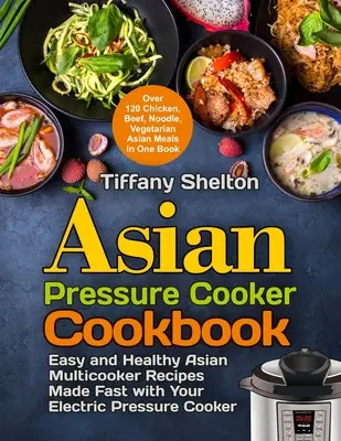 Libro de cocina asiática a presión: Recetas Asiáticas Fáciles y Saludables Hechas Rápidamente con su Olla a Presión Eléctrica. Más de 120 recetas de pollo, ternera, fideos... - Asian Pressure Cooker Cookbook: Easy and Healthy Asian Multicooker Recipes Made Fast with Your Electric Pressure Cooker. Over 120 Chicken, Beef, Noodl