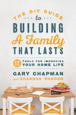 La guía DIY para construir una familia duradera: 12 herramientas para mejorar la vida en el hogar - The DIY Guide to Building a Family That Lasts: 12 Tools for Improving Your Home Life