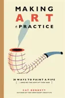 Hacer del arte una práctica: Cómo ser el artista que eres - Making Art a Practice: How to Be the Artist You Are