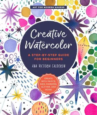 Acuarela Creativa: Una Guía Paso a Paso Para Principiantes--¡Crea Con Pinturas, Tintas, Rotuladores, Purpurina Y Mucho Más! - Creative Watercolor: A Step-By-Step Guide for Beginners--Create with Paints, Inks, Markers, Glitter, and More!