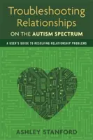 Resolución de problemas en las relaciones de pareja en el espectro autista: Guía del usuario para resolver problemas de pareja - Troubleshooting Relationships on the Autism Spectrum: A User's Guide to Resolving Relationship Problems