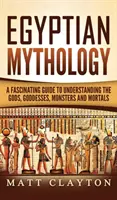 Mitología egipcia: Una guía fascinante para entender a los dioses, diosas, monstruos y mortales - Egyptian Mythology: A Fascinating Guide to Understanding the Gods, Goddesses, Monsters, and Mortals