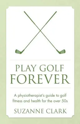 Jugar al golf para siempre: Guía del fisioterapeuta sobre la forma física y la salud en el golf para mayores de 50 años - Play Golf Forever: A Physiotherapist's Guide to Golf Fitness and Health for the Over 50s