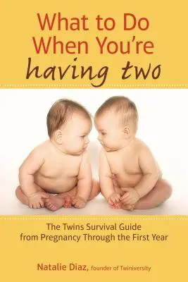 Qué hacer cuando se tienen dos hijos: Guía de supervivencia para gemelos desde el embarazo hasta el primer año - What to Do When You're Having Two: The Twins Survival Guide from Pregnancy Through the First Year