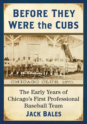 Antes de ser los Cubs: Los primeros años del primer equipo de béisbol profesional de Chicago - Before They Were the Cubs: The Early Years of Chicago's First Professional Baseball Team