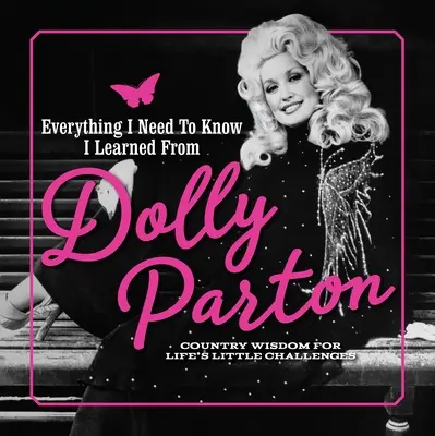 Todo lo que necesito saber lo aprendí de Dolly Parton: Sabiduría rural para los pequeños retos de la vida - Everything I Need to Know I Learned from Dolly Parton: Country Wisdom for Life's Little Challenges