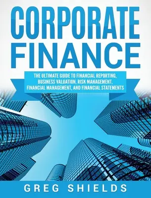 Finanzas Corporativas: La guía definitiva para la presentación de informes financieros, valoración de empresas, gestión de riesgos, gestión financiera, y St financiera - Corporate Finance: The Ultimate Guide to Financial Reporting, Business Valuation, Risk Management, Financial Management, and Financial St