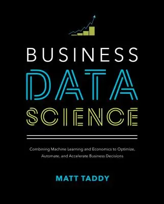 Ciencia de datos empresariales: La combinación del aprendizaje automático y la economía para optimizar, automatizar y acelerar las decisiones empresariales - Business Data Science: Combining Machine Learning and Economics to Optimize, Automate, and Accelerate Business Decisions