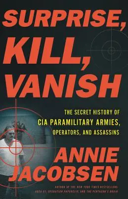 Sorprender, matar, desaparecer: La historia secreta de los ejércitos paramilitares, operadores y asesinos de la CIA - Surprise, Kill, Vanish: The Secret History of CIA Paramilitary Armies, Operators, and Assassins