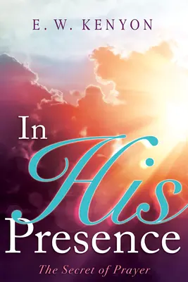 En Su Presencia: El secreto de la oración - In His Presence: The Secret of Prayer