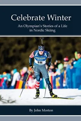 Celebra el invierno: Historias de una vida olímpica en el esquí nórdico - Celebrate Winter: An Olympian's Stories of a Life in Nordic Skiing