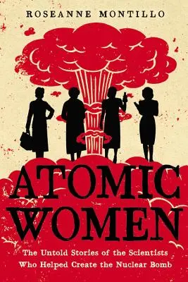 Mujeres atómicas: Las historias no contadas de las científicas que ayudaron a crear la bomba nuclear - Atomic Women: The Untold Stories of the Scientists Who Helped Create the Nuclear Bomb