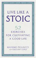 Vivir Como Un Estoico - 52 Ejercicios Para Cultivar Una Buena Vida - Live Like A Stoic - 52 Exercises for Cultivating a Good Life