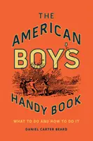 The American Boy's Handy Book: Qué hacer y cómo hacerlo - The American Boy's Handy Book: What to Do and How to Do It