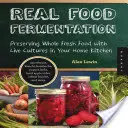 Real Food Fermentation: Conservación de alimentos frescos enteros con cultivos vivos en la cocina de casa - Real Food Fermentation: Preserving Whole Fresh Food with Live Cultures in Your Home Kitchen