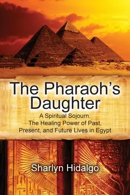 La hija del faraón: Un Viaje Espiritual: El Poder Curativo de las Vidas Pasadas, Presentes y Futuras en Egipto - The Pharaoh's Daughter: A Spiritual Sojourn: The Healing Power of Past, Present, and Future Lives in Egypt