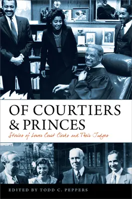 De cortesanos y príncipes: Historias de secretarios de tribunales inferiores y sus jueces - Of Courtiers and Princes: Stories of Lower Court Clerks and Their Judges