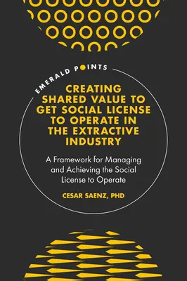 Creación de valor compartido para obtener la licencia social para operar en la industria extractiva: Un marco para gestionar y obtener la licencia social para operar - Creating Shared Value to Get Social License to Operate in the Extractive Industry: A Framework for Managing and Achieving the Social License to Operat