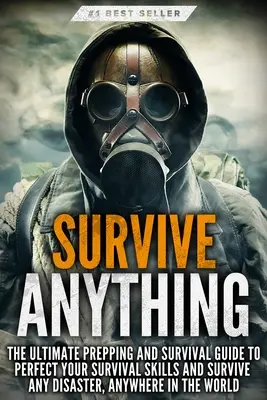 Sobrevive a CUALQUIER COSA: La guía definitiva de preparación y supervivencia para perfeccionar tus habilidades de supervivencia y sobrevivir a cualquier desastre, en cualquier lugar del mundo. - Survive ANYTHING: The Ultimate Prepping and Survival Guide to Perfect Your Survival Skills and Survive Any Disaster, Anywhere in the Wor