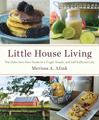 Vivir en una casita: Guía para una vida frugal, sencilla y autosuficiente - Little House Living: The Make-Your-Own Guide to a Frugal, Simple, and Self-Sufficient Life