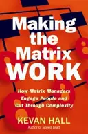 Cómo hacer que funcione la matriz: cómo los gestores de matrices involucran a las personas y superan la complejidad - Making the Matrix Work: How Matrix Managers Engage People and Cut Through Complexity