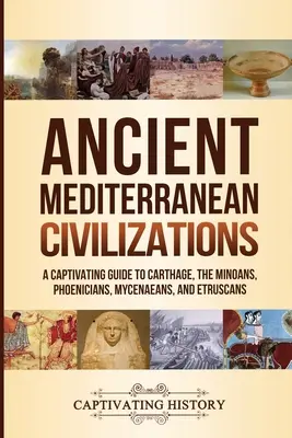 Antiguas Civilizaciones Mediterráneas: Una guía cautivadora sobre Cartago, los minoicos, los fenicios, los micénicos y los etruscos - Ancient Mediterranean Civilizations: A Captivating Guide to Carthage, the Minoans, Phoenicians, Mycenaeans, and Etruscans