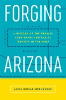 Forjando Arizona: Historia de la concesión de tierras a Peralta y de la identidad racial en el Oeste - Forging Arizona: A History of the Peralta Land Grant and Racial Identity in the West