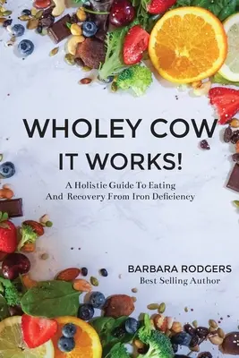 La Vaca Wholey ¡Funciona! Una guía holística para la alimentación y la recuperación de la deficiencia de hierro - Wholey Cow It Works!: A Holistic Guide To Eating And Recovery From Iron Deficiency