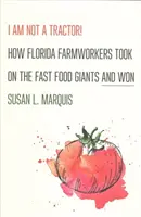 ¡No soy un tractor! Cómo los trabajadores agrícolas de Florida se enfrentaron a los gigantes de la comida rápida y ganaron - I Am Not a Tractor!: How Florida Farmworkers Took on the Fast Food Giants and Won