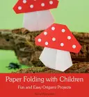 Plegado de papel con niños: Proyectos de papiroflexia fáciles y divertidos - Paper Folding with Children: Fun and Easy Origami Projects