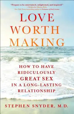 El amor que merece la pena: cómo tener un sexo increíblemente bueno en una relación duradera - Love Worth Making: How to Have Ridiculously Great Sex in a Long-Lasting Relationship