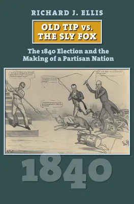 El viejo Tip contra el zorro astuto: Las elecciones de 1840 y la formación de una nación partidista - Old Tip vs. the Sly Fox: The 1840 Election and the Making of a Partisan Nation