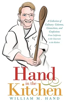 La mano en la cocina: Una colección de columnas culinarias, brebajes y confecciones desde California hasta la cocina, pasando por las aulas. - Hand in the Kitchen: A Collection of Culinary Columns, Concoctions, and Confections from California to the Classroom to the Kitchen