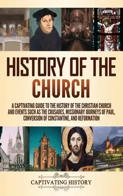 Historia de la Iglesia: Una guía cautivadora sobre la historia de la Iglesia cristiana y acontecimientos como las cruzadas, los viajes misioneros de Pau - History of the Church: A Captivating Guide to the History of the Christian Church and Events Such as the Crusades, Missionary Journeys of Pau