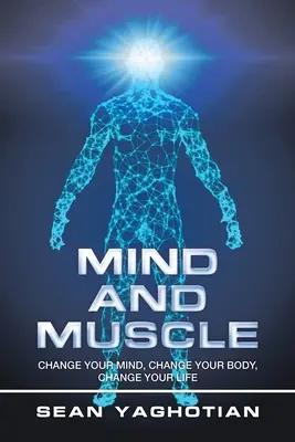 Mente y músculo: Cambia tu mente, cambia tu cuerpo, cambia tu vida - Mind and Muscle: Change Your Mind, Change Your Body, Change Your Life