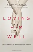 Amarle bien: Consejos prácticos para influir en tu marido - Loving Him Well: Practical Advice on Influencing Your Husband