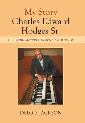 Mi Historia Charles Edward Hodges Sr.: Organista de la Sección Hi Rhythm Hammond B-3 - My Story Charles Edward Hodges Sr.: Hi Rhythm Section Hammond B-3 Organist