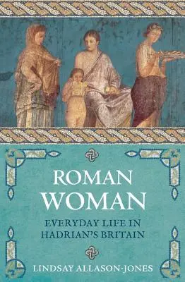 La Mujer Romana: La vida cotidiana en la Britania de Adriano - Roman Woman: Everyday Life in Hadrian's Britain