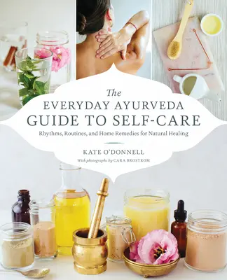 La Guía del Ayurveda Cotidiano para el Autocuidado: Ritmos, rutinas y remedios caseros para la curación natural - The Everyday Ayurveda Guide to Self-Care: Rhythms, Routines, and Home Remedies for Natural Healing