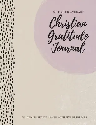 Diario de gratitud cristiano: Gratitud guiada + recursos para equipar la fe - Not Your Average Christian Gratitude Journal: Guided Gratitude + Faith Equipping Resources