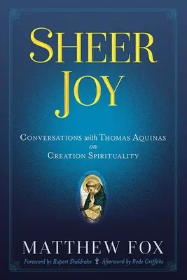 Pura alegría: Conversaciones con Tomás de Aquino sobre la espiritualidad de la creación - Sheer Joy: Conversations with Thomas Aquinas on Creation Spirituality