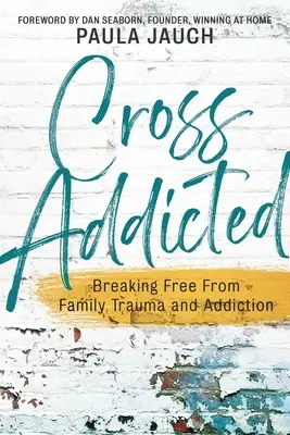 Cross Addicted: Liberarse del trauma familiar y la adicción - Cross Addicted: Breaking Free From Family Trauma and Addiction
