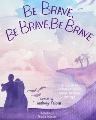 Sé valiente, sé valiente, sé valiente: Una historia real de paternidad y herencia nativa americana - Be Brave, Be Brave, Be Brave: A True Story of Fatherhood and Native American Heritage