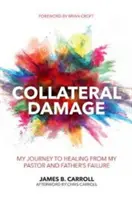 Daños colaterales: Mi viaje hacia la curación por el fracaso de mi pastor y padre - Collateral Damage: My Journey to Healing from My Pastor and Father's Failure
