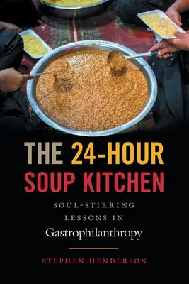 La cocina de sopa de 24 horas: Lecciones de gastrofilantropía que conmueven el alma: Edición revisada - The 24-Hour Soup Kitchen: Soul-Stirring Lessons in Gastrophilanthropy: Revised Edition