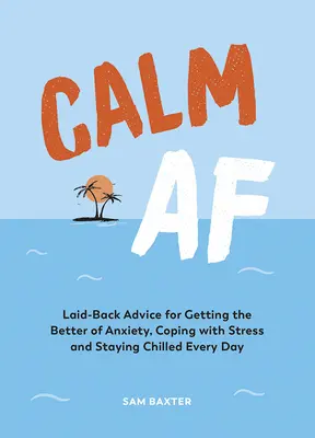 Calm AF: Consejos relajados para superar la ansiedad, afrontar el estrés y mantener la calma cada día - Calm AF: Laid-Back Advice for Getting the Better of Anxiety, Coping with Stress and Staying Chilled Every Day