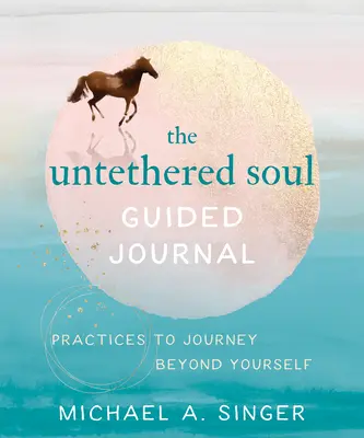 El diario guiado del alma sin ataduras: Prácticas para viajar más allá de ti mismo - The Untethered Soul Guided Journal: Practices to Journey Beyond Yourself