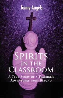 Espíritus en el aula - Historia real de las aventuras de un profesor en el más allá - Spirits In The Classroom - A True Story Of A Teacher's Adventures From Beyond
