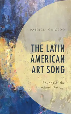 La canción artística latinoamericana: Sonidos de las Naciones Imaginadas - The Latin American Art Song: Sounds of the Imagined Nations