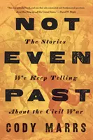 Ni siquiera pasado: Las historias que seguimos contando sobre la Guerra Civil - Not Even Past: The Stories We Keep Telling about the Civil War